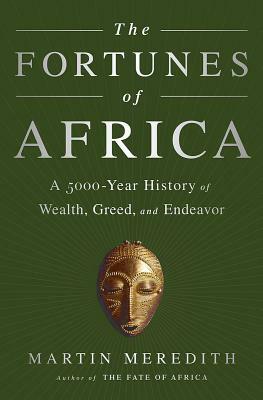 The Fortunes of Africa: A 5000-Year History of Wealth, Greed, and Endeavor by Martin Meredith