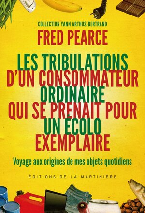 Les tribulations d'un consommateur ordinaire qui se prenait pour un écolo exemplaire by Yann Arthus Bertrand, Fred Pearce