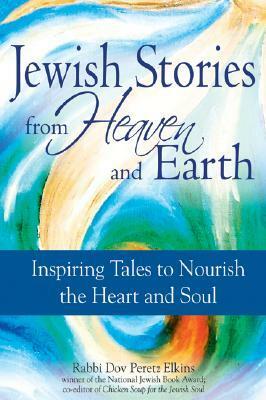 Jewish Stories from Heaven and Earth: Inspiring Tales to Nourish the Heart and Soul by Dov Peretz Elkins