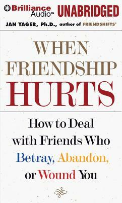 When Friendship Hurts: How to Deal with Friends Who Betray, Abandon, or Wound You by Jan Yager