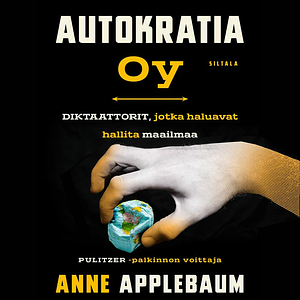 Autokratia Oy: Diktaattorit jotka haluavat hallita maailmaa by Anne Applebaum