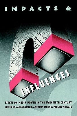 Impacts and Influences: Media Power in the Twentieth Century by James Curran, Pauline Wingate, Anthony Smith