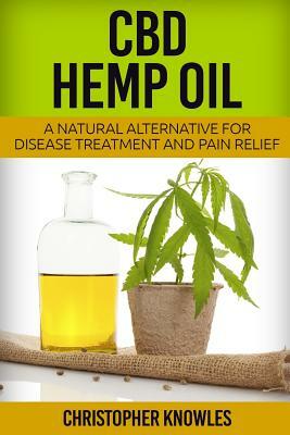 CBD Hemp Oil: A Natural Alternative For Disease Treatment And Pain Relief by Earthly Mist, Christopher Knowles