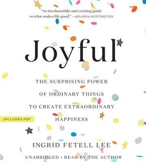 Joyful: The Surprising Power of Ordinary Things to Create Extraordinary Happiness by Ingrid Fetell Lee