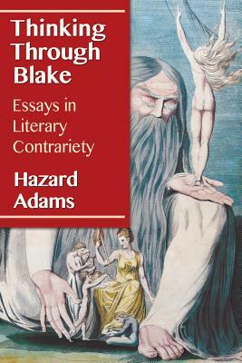 Thinking Through Blake: Essays in Literary Contrariety by Hazard Adams