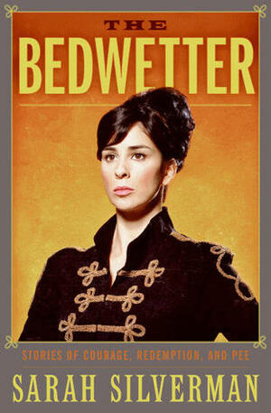 The Bedwetter: Stories of Courage, Redemption, and Pee by Sarah Silverman