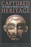 Captured Heritage: The Scramble for Northwest Coast Artifacts by Douglas Cole