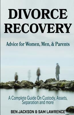 Divorce Recovery: Advice for Women, Men, and Parents - A Complete Guide on Custody, Assets, Separation and More by Ben Jackson, Sam Lawrence