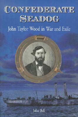 Confederate Seadog: John Taylor Wood in War and Exile by John Bell