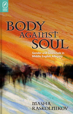 Body Against Soul: Gender and Sowlehele in Middle English Allegory by Masha Raskolnikov