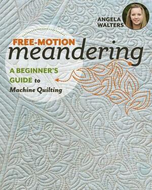 Free-Motion Meandering: A Beginners Guide to Machine Quilting by Angela Walters