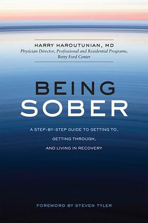 Being Sober: A Step-by-Step Guide to Getting To, Getting Through, and Living in Recovery by Harry Harootunian, Harry Harootunian, Steven Tyler