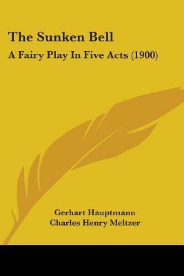 The Sunken Bell: A Fairy Play In Five Acts (1900) by Gerhart Hauptmann