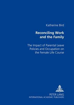 Reconciling Work and the Family: The Impact of Parental Leave Policies and Occupation on the Female Life Course by Katherine Bird