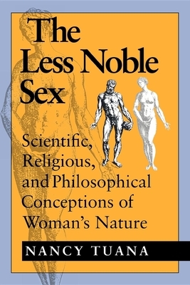 The Less Noble Sex: Scientific, Religious, and Philosophical Conceptions of Woman's Nature by Nancy Tuana