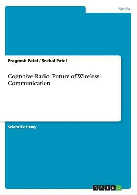 Cognitive Radio. Future of Wireless Communication by Pragnesh Patel, Snehal Patel