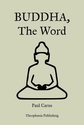 Buddha, The Word by Paul Carus