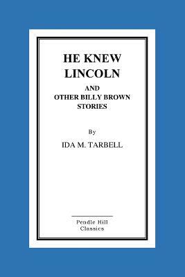 He Knew Lincoln and Other Billy Brown Stories by Ida M. Tarbell