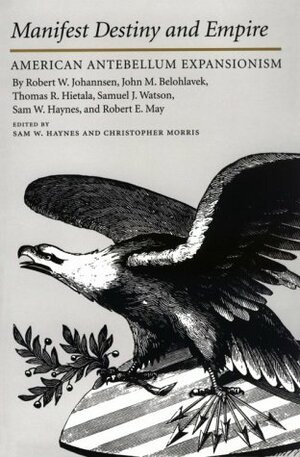 Manifest Destiny and Empire: American Antebellum Expansion by Thomas R. Hietala, Sam W. Haynes