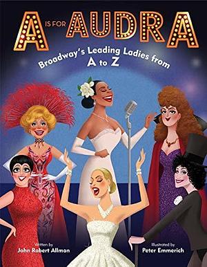 A Is for Audra: Broadway's Leading Ladies from A to Z by Peter Emmerich, John Robert Allman