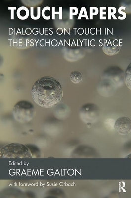 Touch Papers: Dialogues on Touch in the Psychoanalytic Space by Graeme Galton