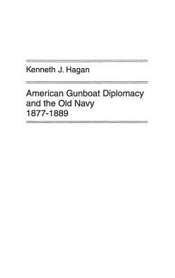 American Gunboat Diplomacy and the Old Navy, 1877-1889. by Kenneth J. Hagan