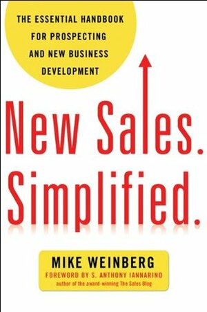 New Sales. Simplified.: The Essential Handbook for Prospecting and New Business Development by S. Anthony, Iannarino, Mike Weinberg