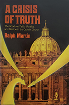 A Crisis of Truth: The Attack on Faith, Morality and Mission in the Catholic Church by Ralph Martin