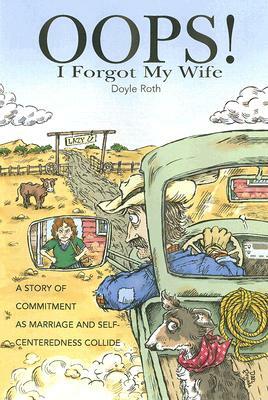 OOPS! I Forgot My Wife: A Story of Commitment as Marriage and Self-Centeredness Collide by Doyle Roth