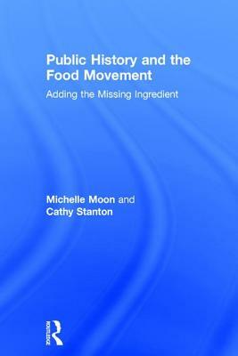 Public History and the Food Movement: Adding the Missing Ingredient by Cathy Stanton, Michelle Moon