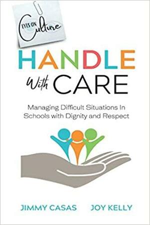 Handle with Care: Managing Difficult Situations in Schools with Dignity and Respect by Joy Kelly, Jimmy Casas