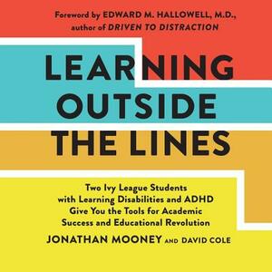Learning Outside the Lines: Two Ivy League Students with Learning Disabilities and ADHD Give You the Tools for Academic Success and Educational Re by Jonathan Mooney, David Cole