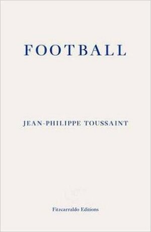 Football by Jean-Philippe Toussaint, Shaun Whiteside