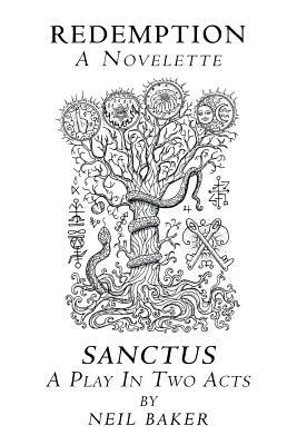 Redemption a Novelette; Sanctus a Play in Two Acts by Neil Baker