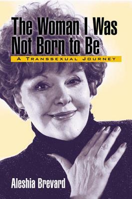 The Woman I Was Not Born to Be: A Transsexual Journey by Aleshia Brevard