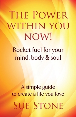 The Power Within You Now!: Rocket fuel for your mind, body & soul by Sue Stone