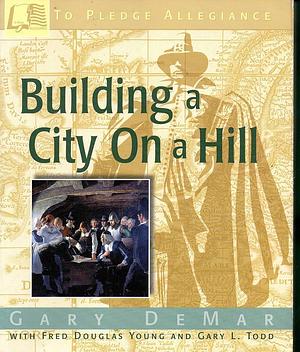 Building a City on a Hill by Gary L. Todd, Gary DeMar, Fred Douglas Young