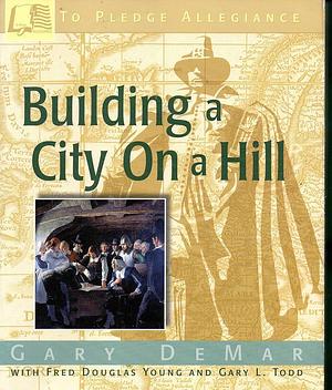 Building a City on a Hill by Gary DeMar, Fred Douglas Young, Gary L. Todd