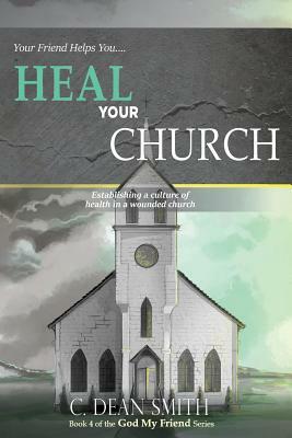 Your Friend Helps You Heal Your Church: establishing a culture of health in a wounded church by Dean Smith