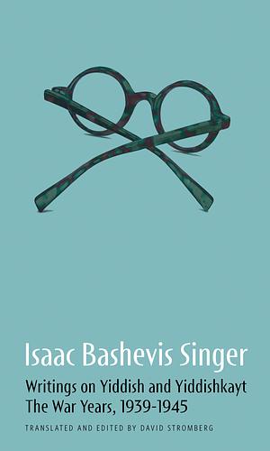 Writings on Yiddish and Yiddishkayt: The War Years, 1939-1945 by Isaac Bashevis Singer