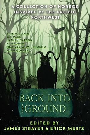 Back Into the Ground: An Anthology of Pacific Northwest Horror by KT Wagner, Bec Stranger, J. Nathan, Brie Williams, James K. Strayer, Camden Rose, Adam Golaski, Nathan Carson, C. F. Page, Sarina Dorie, Frances Lu-Pai Ippolito, Erick Mertz, Mark Masztal, Ilan Jones, J. D. Simpson