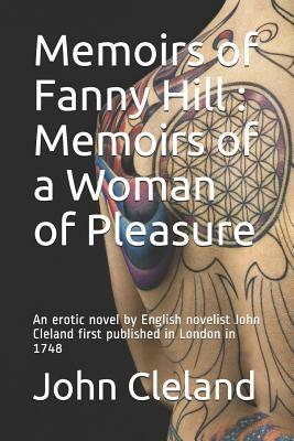 Memoirs of Fanny Hill: Memoirs of a Woman of Pleasure: An erotic novel by English novelist John Cleland first published in London in 1748 by John Cleland