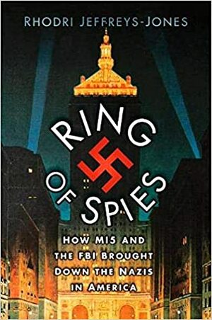Ring of Spies: How MI5 and the FBI Brought Down the Nazis in America by Rhodri Jeffreys-Jones