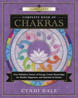 Llewellyn's Complete Book of Chakras: Your Definitive Source of Energy Center Knowledge for Health, Happiness, and Spiritual Evolution by Cyndi Dale