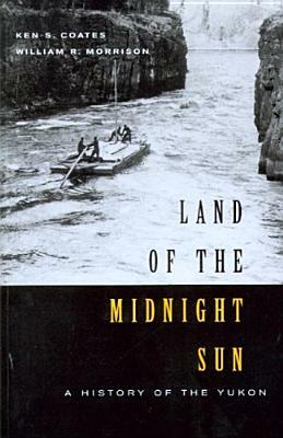 Land of the Midnight Sun: A History of the Yukon by Kenneth S. Coates, William R. Morrison