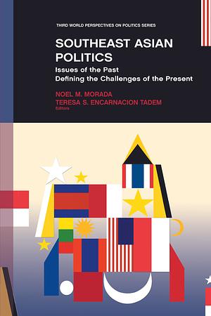 Southeast Asian Politics: Issues of the Past Defining the Challenges of the Present by Noel M. Morada, Teresa S. Encarnacion-Tadem