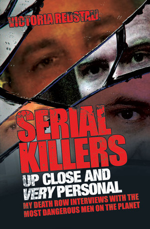 Serial Killers Up Close and Very Personal: My Death Row Interviews with the Most Dangerous Men on the Planet by Victoria Redstall