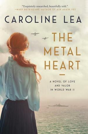 The Metal Heart: A Novel of Love and Valor in World War II by Caroline Lea