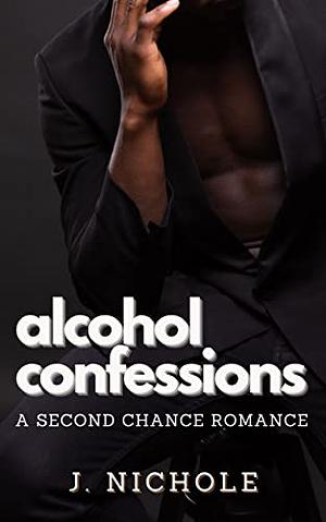 Alcohol Confessions: A Second Chance Romance by J. Nichole