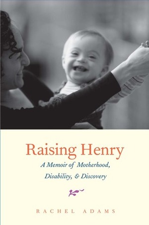 Raising Henry: A Memoir of Motherhood, Disability, and Discovery by Rachel Adams